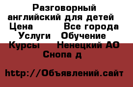 Разговорный английский для детей › Цена ­ 400 - Все города Услуги » Обучение. Курсы   . Ненецкий АО,Снопа д.